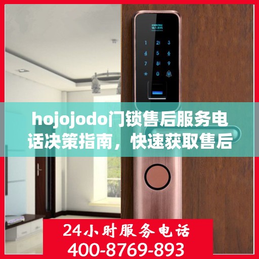 hojojodo门锁售后服务电话决策指南，快速获取售后支持联系方式