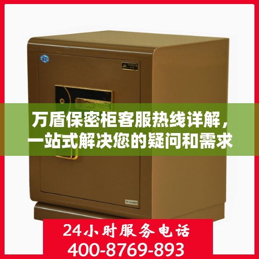 万盾保密柜客服热线详解，一站式解决您的疑问和需求