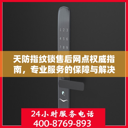 天防指纹锁售后网点权威指南，专业服务的保障与解决方案