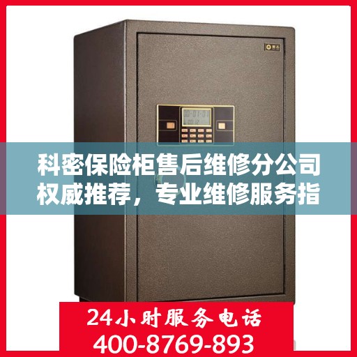 科密保险柜售后维修分公司权威推荐，专业维修服务指南