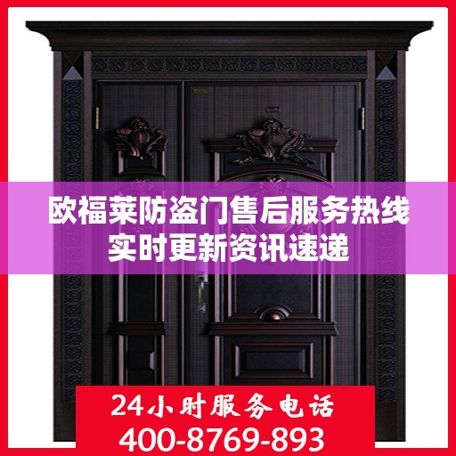 欧福莱防盗门售后服务热线实时更新资讯速递