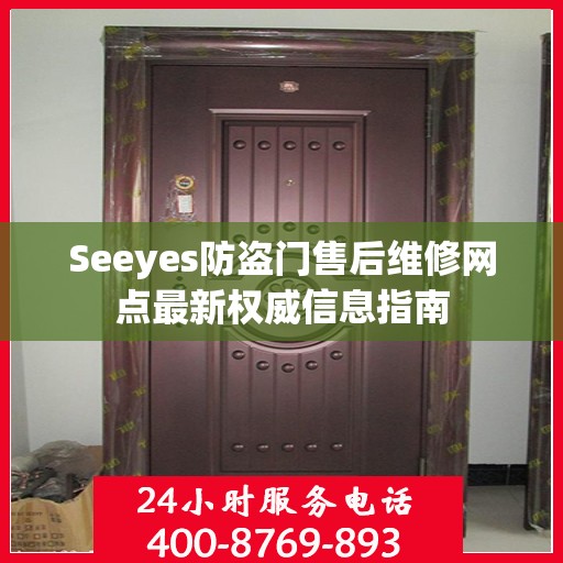 Seeyes防盗门售后维修网点最新权威信息指南