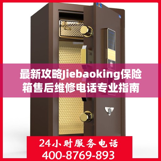 最新攻略Jiebaoking保险箱售后维修电话专业指南