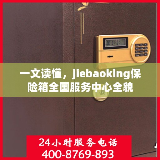 一文读懂，jiebaoking保险箱全国服务中心全貌