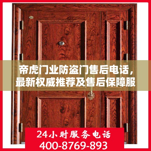 帝虎门业防盗门售后电话，最新权威推荐及售后保障服务指南