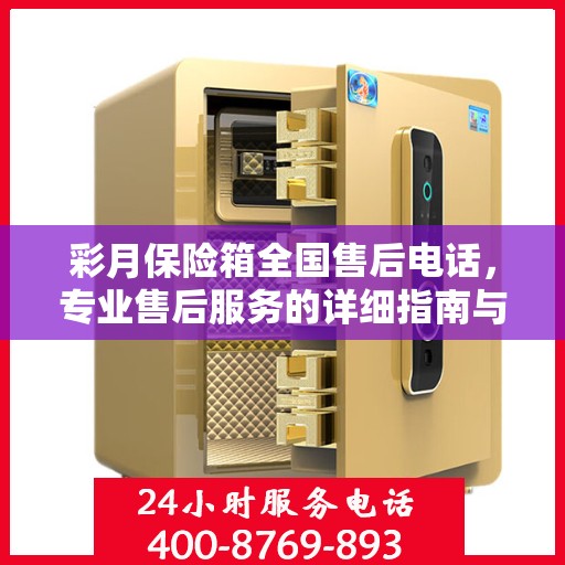 彩月保险箱全国售后电话，专业售后服务的详细指南与最新攻略