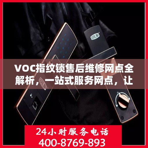 VOC指纹锁售后维修网点全解析，一站式服务网点，让您无忧！