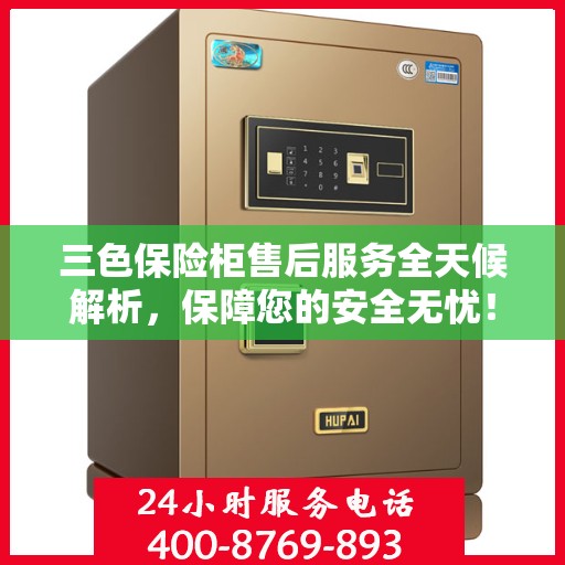 三色保险柜售后服务全天候解析，保障您的安全无忧！