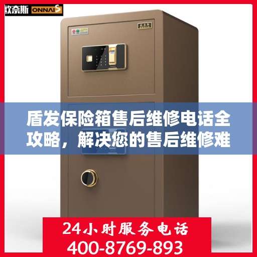 盾发保险箱售后维修电话全攻略，解决您的售后维修难题