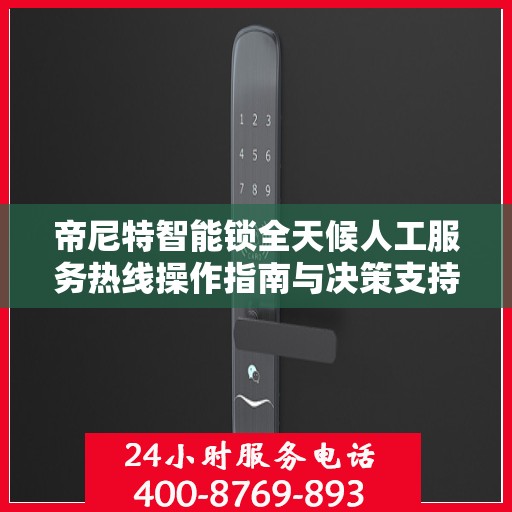 帝尼特智能锁全天候人工服务热线操作指南与决策支持