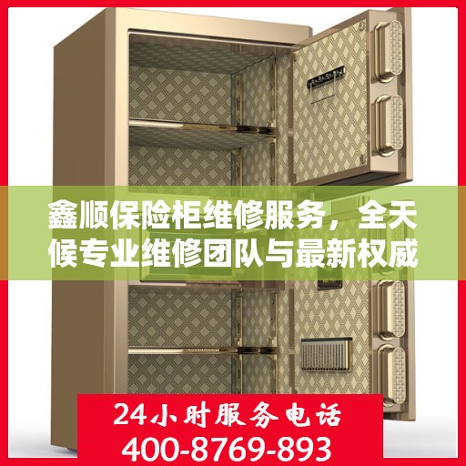 鑫顺保险柜维修服务，全天候专业维修团队与最新权威推荐电话