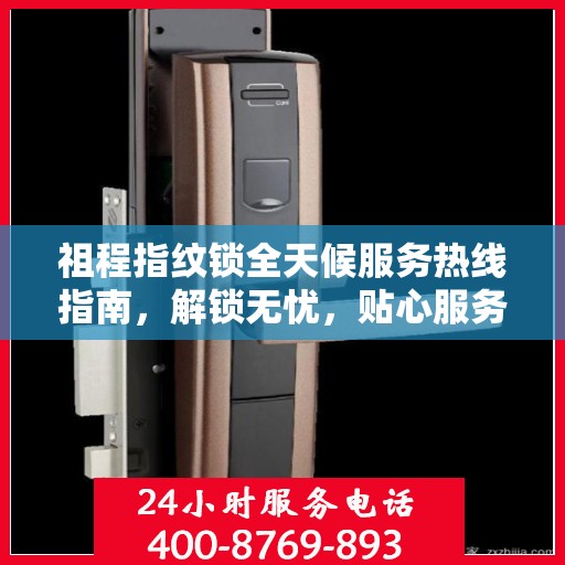 祖程指纹锁全天候服务热线指南，解锁无忧，贴心服务就在身边