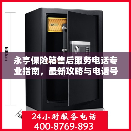 永亨保险箱售后服务电话专业指南，最新攻略与电话号码揭秘