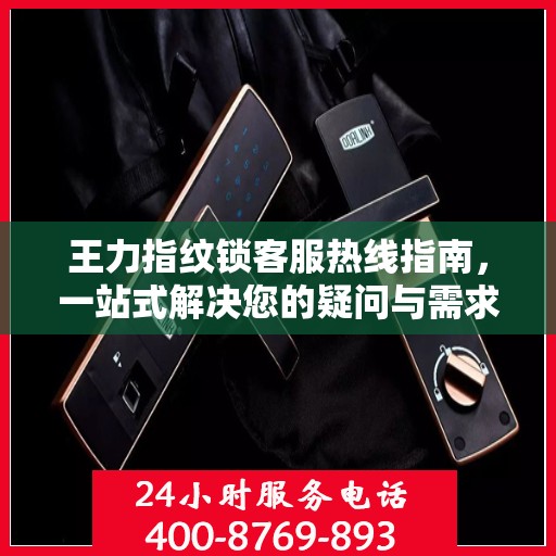 王力指纹锁客服热线指南，一站式解决您的疑问与需求