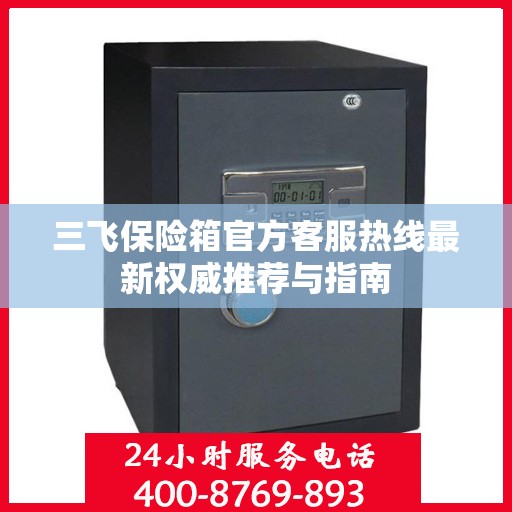 三飞保险箱官方客服热线最新权威推荐与指南
