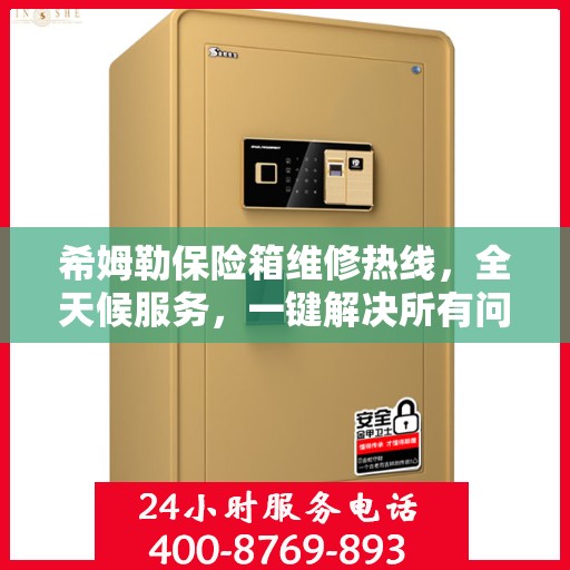 希姆勒保险箱维修热线，全天候服务，一键解决所有问题