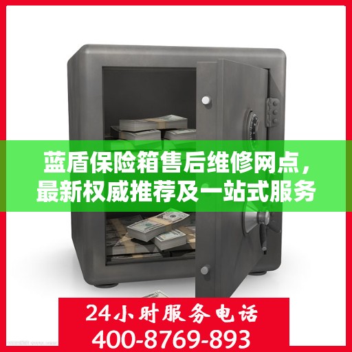 蓝盾保险箱售后维修网点，最新权威推荐及一站式服务解析