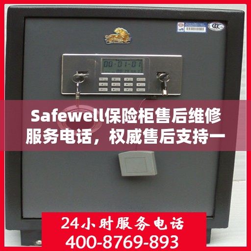 Safewell保险柜售后维修服务电话，权威售后支持一键解决