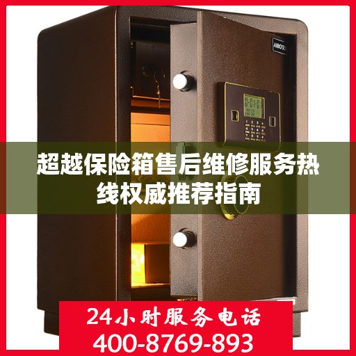 超越保险箱售后维修服务热线权威推荐指南