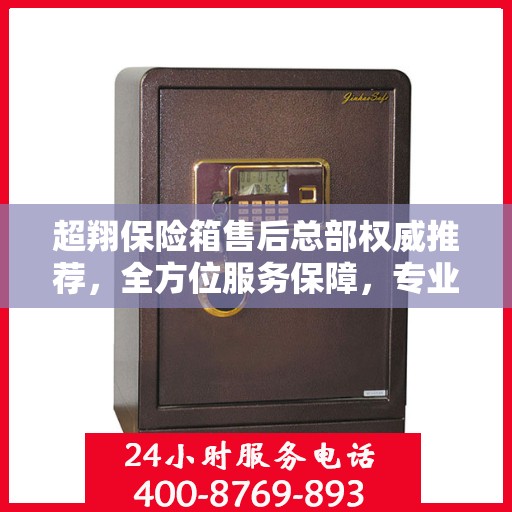 超翔保险箱售后总部权威推荐，全方位服务保障，专业维修与保养指南