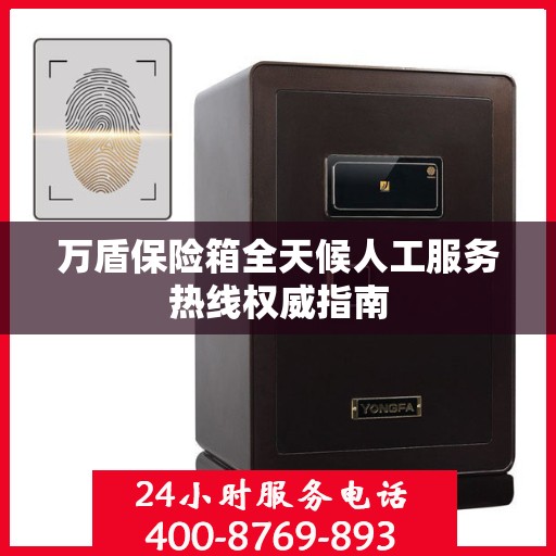 万盾保险箱全天候人工服务热线权威指南
