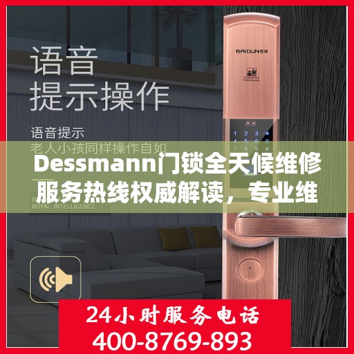 Dessmann门锁全天候维修服务热线权威解读，专业维修保障，贴心服务体验