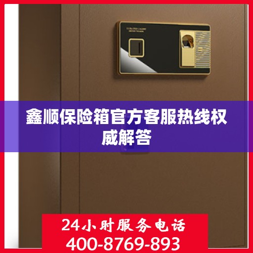 鑫顺保险箱官方客服热线权威解答