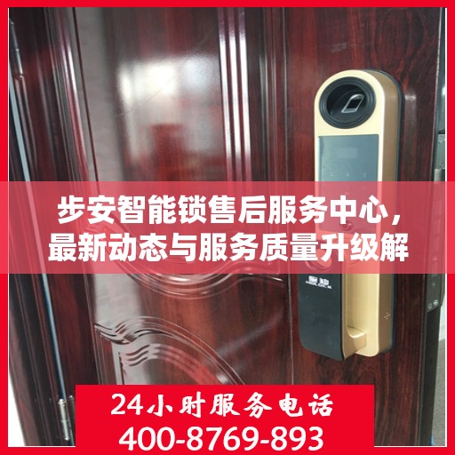 步安智能锁售后服务中心，最新动态与服务质量升级解析