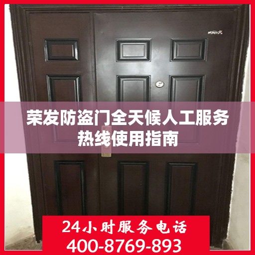 荣发防盗门全天候人工服务热线使用指南