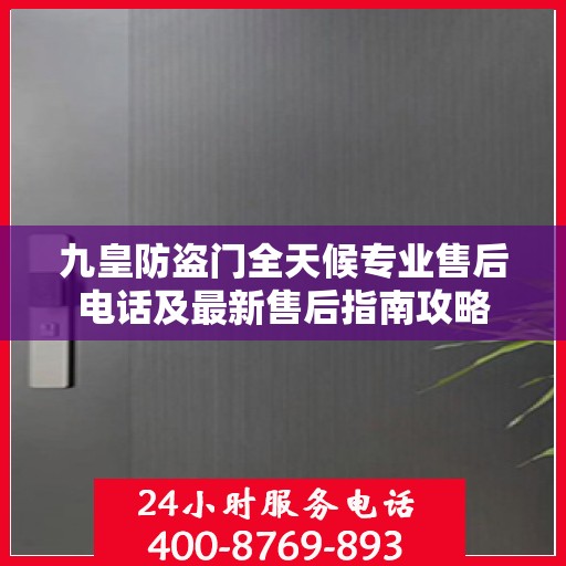 九皇防盗门全天候专业售后电话及最新售后指南攻略