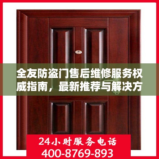 全友防盗门售后维修服务权威指南，最新推荐与解决方案