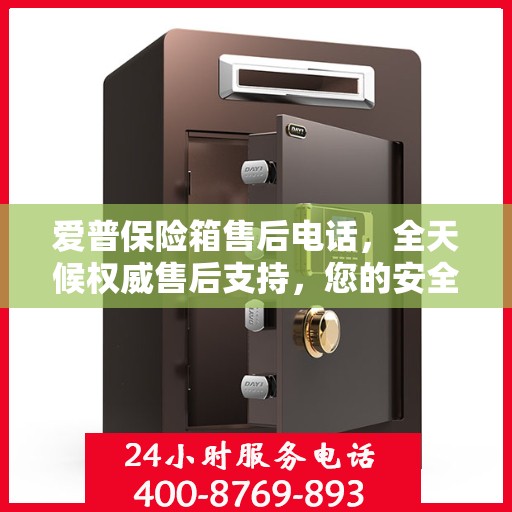 爱普保险箱售后电话，全天候权威售后支持，您的安全我们时刻守护