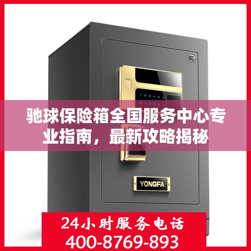 驰球保险箱全国服务中心专业指南，最新攻略揭秘