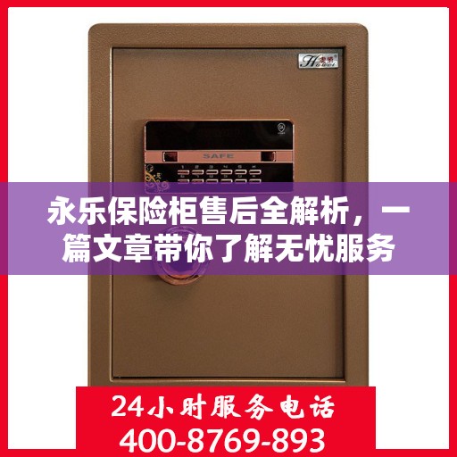 永乐保险柜售后全解析，一篇文章带你了解无忧服务