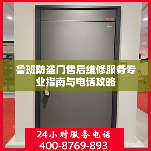 鲁班防盗门售后维修服务专业指南与电话攻略