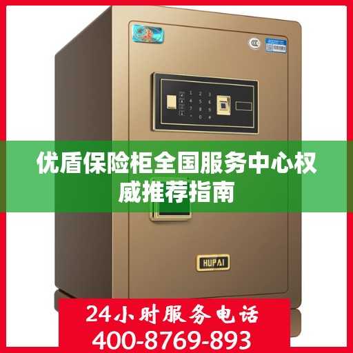 优盾保险柜全国服务中心权威推荐指南