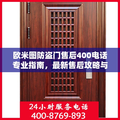 欧米图防盗门售后400电话专业指南，最新售后攻略与指南
