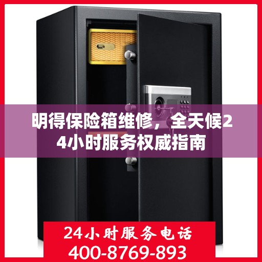 明得保险箱维修，全天候24小时服务权威指南