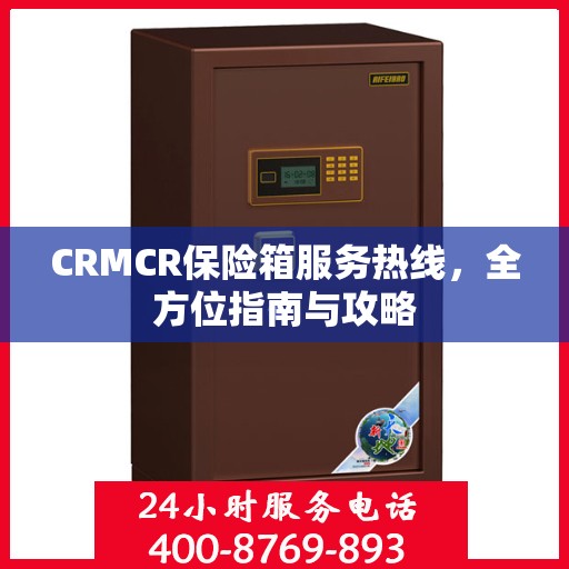 CRMCR保险箱服务热线，全方位指南与攻略