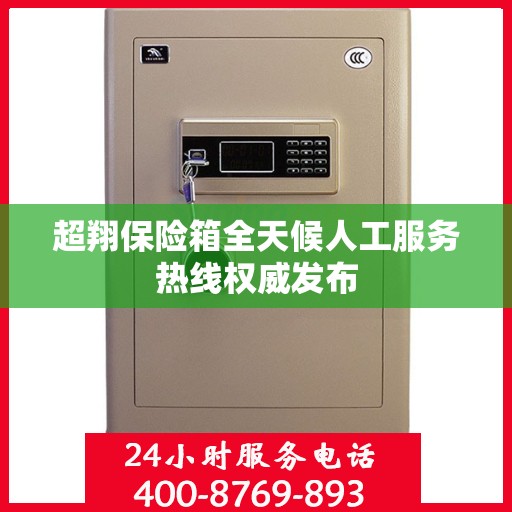 超翔保险箱全天候人工服务热线权威发布