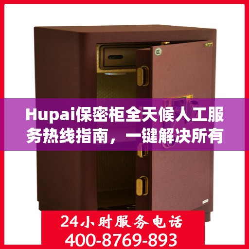 Hupai保密柜全天候人工服务热线指南，一键解决所有问题