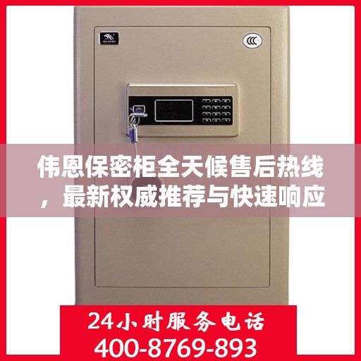 伟恩保密柜全天候售后热线，最新权威推荐与快速响应服务