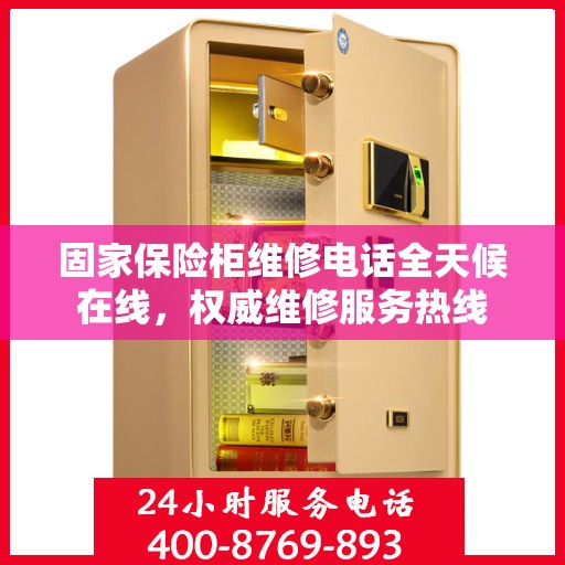 固家保险柜维修电话全天候在线，权威维修服务热线