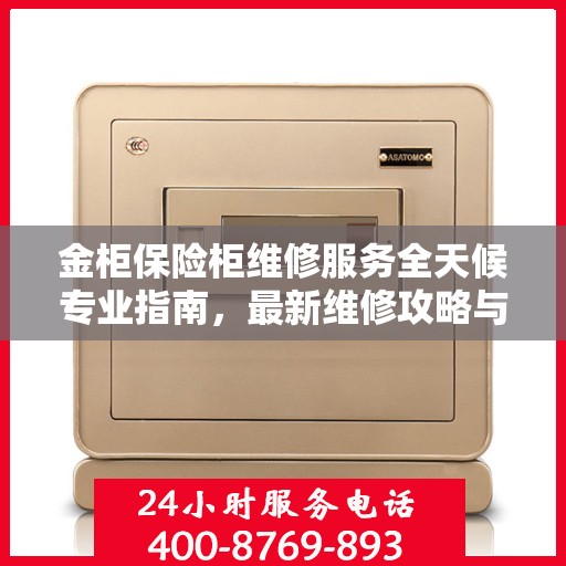 金柜保险柜维修服务全天候专业指南，最新维修攻略与应急措施