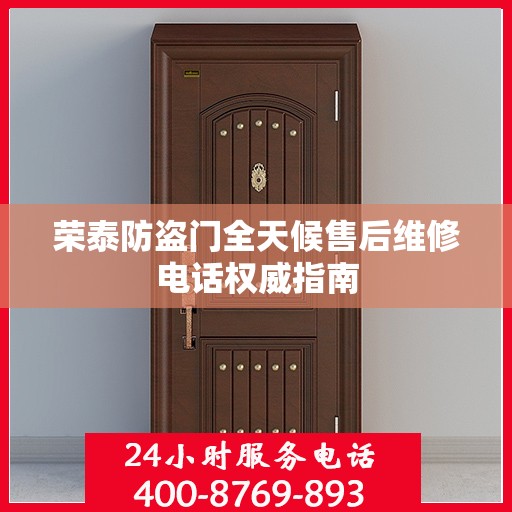 荣泰防盗门全天候售后维修电话权威指南