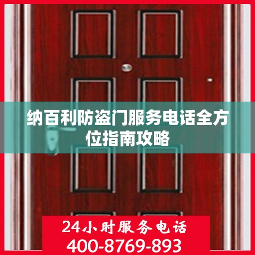 纳百利防盗门服务电话全方位指南攻略
