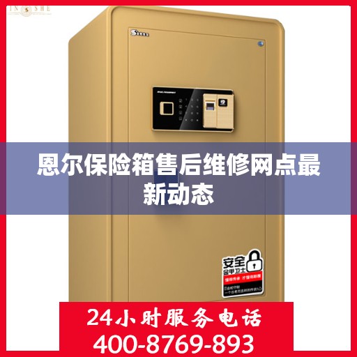 恩尔保险箱售后维修网点最新动态