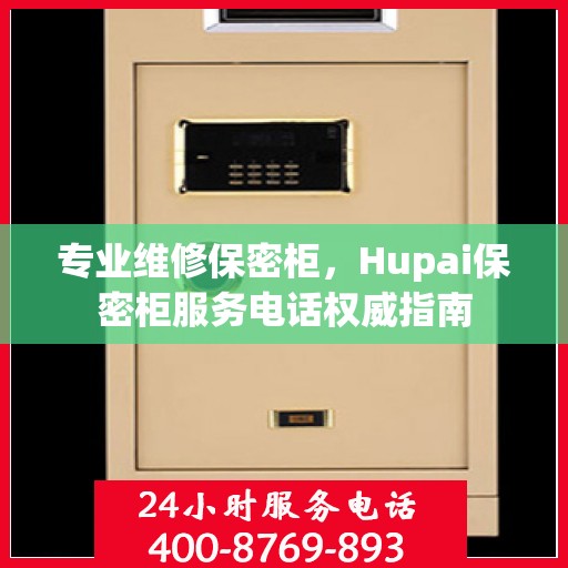 专业维修保密柜，Hupai保密柜服务电话权威指南