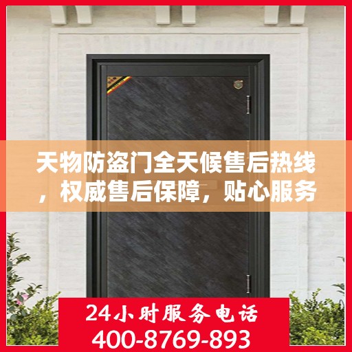天物防盗门全天候售后热线，权威售后保障，贴心服务不打烊