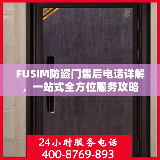 FUSIM防盗门售后电话详解，一站式全方位服务攻略